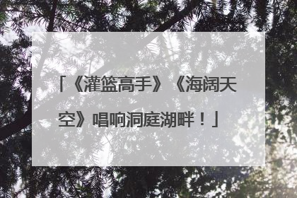 《灌篮高手》《海阔天空》唱响洞庭湖畔！