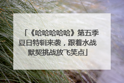 《哈哈哈哈哈》第五季夏日特辑来袭，跟着水战默契挑战放飞笑点