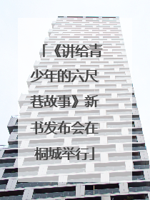 《讲给青少年的六尺巷故事》新书发布会在桐城举行