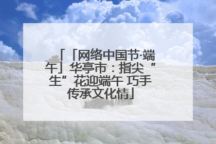 「网络中国节·端午」华亭市：指尖“生”花迎端午 巧手传承文化情