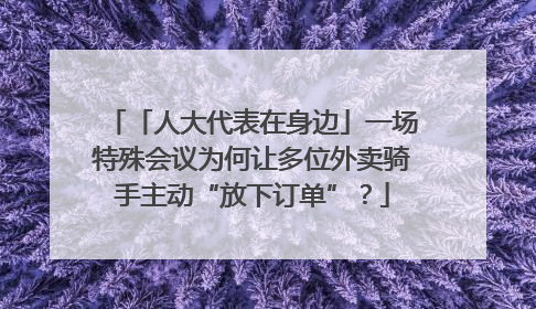 「人大代表在身边」一场特殊会议为何让多位外卖骑手主动“放下订单”？