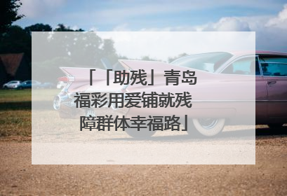 「助残」青岛福彩用爱铺就残障群体幸福路