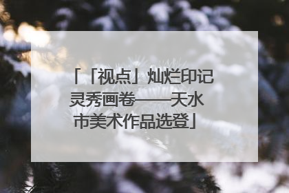 「视点」灿烂印记 灵秀画卷——天水市美术作品选登
