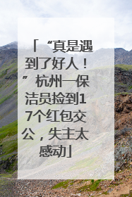“真是遇到了好人！”杭州一保洁员捡到17个红包交公，失主太感动