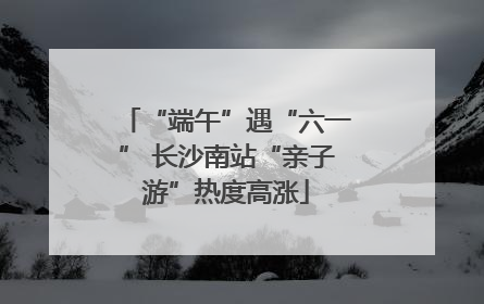 “端午”遇“六一” 长沙南站“亲子游”热度高涨
