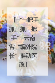 “一把手抓、抓一把手” 云南省“编外院长”推动医改