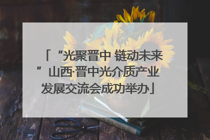 “光聚晋中 链动未来”山西·晋中光介质产业发展交流会成功举办