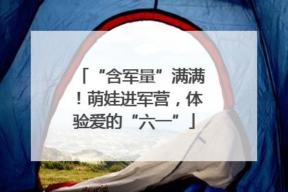 “含军量”满满！萌娃进军营，体验爱的“六一”