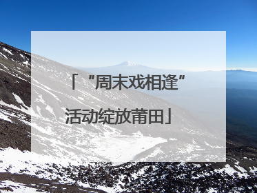 “周末戏相逢”活动绽放莆田