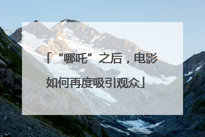 “哪吒”之后，电影如何再度吸引观众