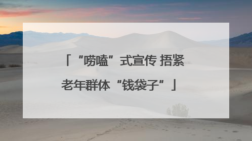 “唠嗑”式宣传 捂紧老年群体“钱袋子”