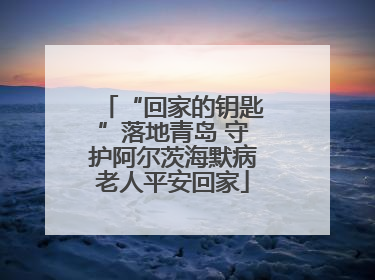 “回家的钥匙”落地青岛 守护阿尔茨海默病老人平安回家