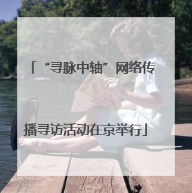 “寻脉中轴”网络传播寻访活动在京举行