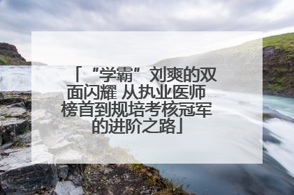 “学霸”刘爽的双面闪耀 从执业医师榜首到规培考核冠军的进阶之路