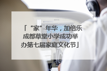 “家”年华，加倍乐 成都草堂小学成功举办第七届家庭文化节