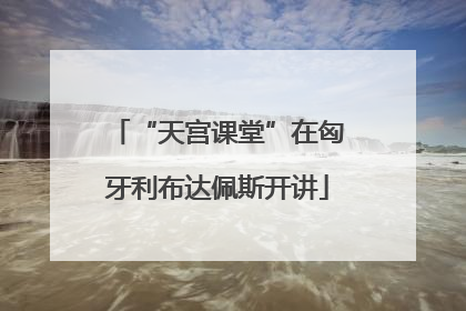 “天宫课堂”在匈牙利布达佩斯开讲