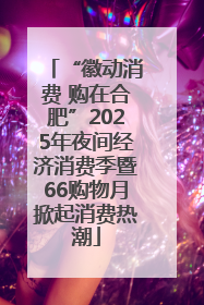 “徽动消费 购在合肥”2025年夜间经济消费季暨66购物月掀起消费热潮