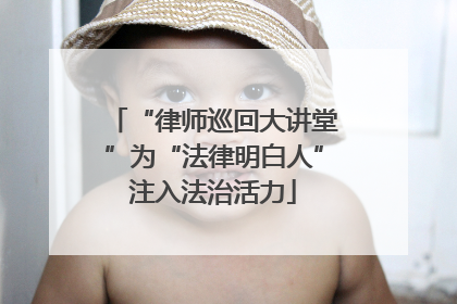 “律师巡回大讲堂”为“法律明白人”注入法治活力