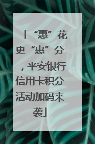 “惠”花更“惠”分，平安银行信用卡积分活动加码来袭