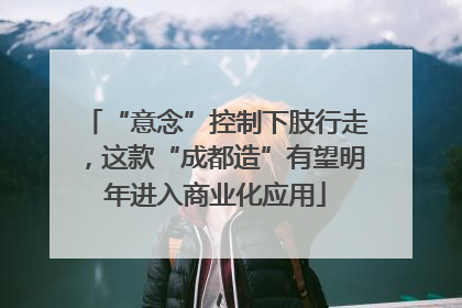 “意念”控制下肢行走，这款“成都造”有望明年进入商业化应用