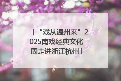 “戏从温州来”2025南戏经典文化周走进浙江杭州