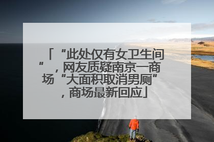 “此处仅有女卫生间”，网友质疑南京一商场“大面积取消男厕”，商场最新回应