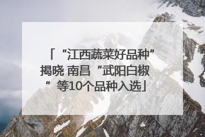 “江西蔬菜好品种”揭晓 南昌“武阳白椒”等10个品种入选