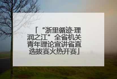 “浙里循迹·理润之江”全省机关青年理论宣讲省直选拔赛火热开赛