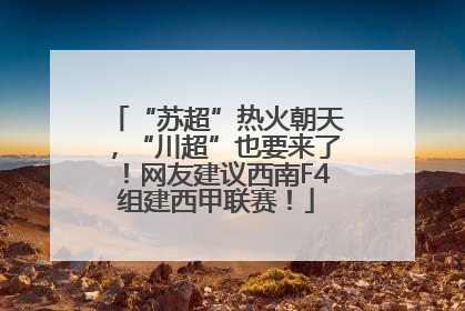 “苏超”热火朝天，“川超”也要来了！网友建议西南F4组建西甲联赛！