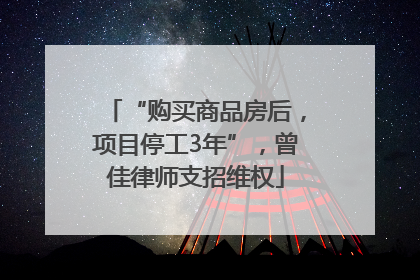 “购买商品房后，项目停工3年”，曾佳律师支招维权