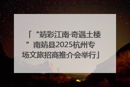 “靖彩江南·奇遇土楼”南靖县2025杭州专场文旅招商推介会举行