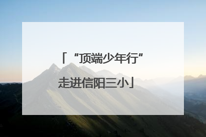 “顶端少年行”走进信阳三小