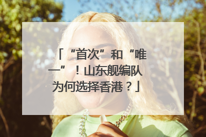“首次”和“唯一”！山东舰编队为何选择香港？