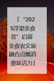 “2025浮梁美食荟”启幕 美食农文旅融合点燃消费新活力