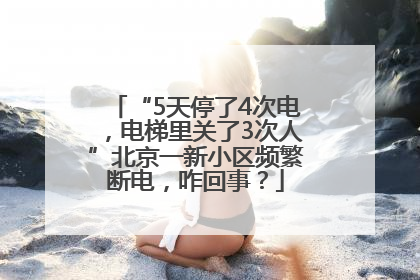 “5天停了4次电，电梯里关了3次人”北京一新小区频繁断电，咋回事？