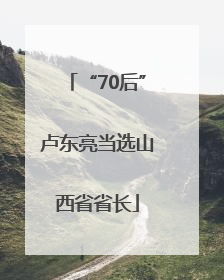“70后”卢东亮当选山西省省长