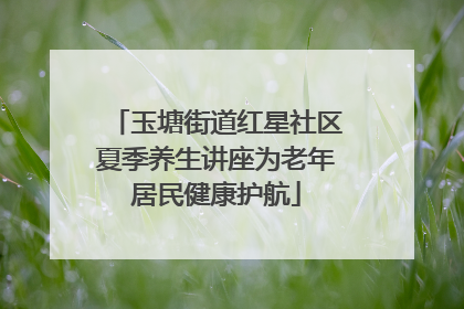 玉塘街道红星社区夏季养生讲座为老年居民健康护航