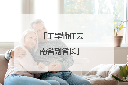 王学勤任云南省副省长