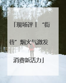 现场评丨“街巷”烟火气激发消费新活力