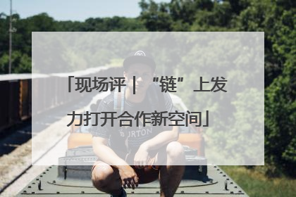 现场评｜“链”上发力打开合作新空间