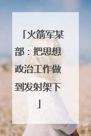 火箭军某部：把思想政治工作做到发射架下