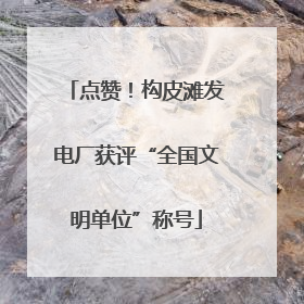 点赞！构皮滩发电厂获评“全国文明单位”称号
