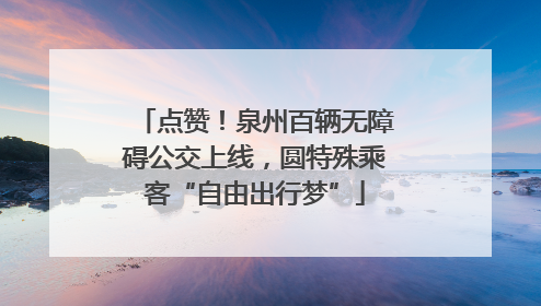 点赞！泉州百辆无障碍公交上线，圆特殊乘客“自由出行梦”