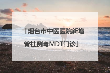 烟台市中医医院新增脊柱侧弯MDT门诊