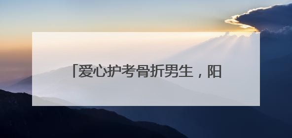 爱心护考骨折男生，阳新民警承诺：“放心，这三天我们来背孩子”