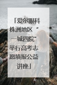 爱尔眼科株洲地区“一城四院”举行高考志愿填报公益讲座