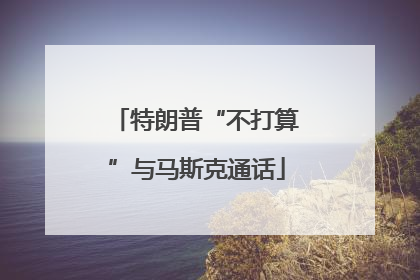 特朗普“不打算”与马斯克通话