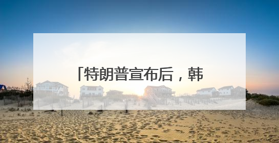 特朗普宣布后，韩国紧急商讨应对