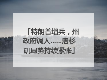 特朗普增兵，州政府调人……洛杉矶局势持续紧张
