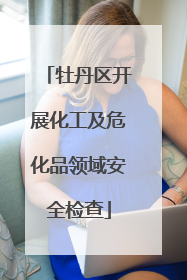 牡丹区开展化工及危化品领域安全检查